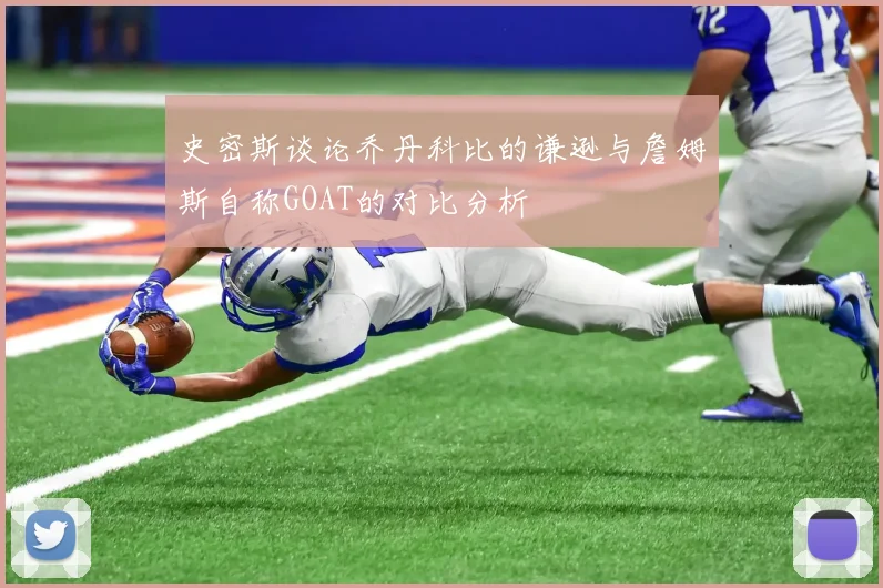 史密斯谈论乔丹科比的谦逊与詹姆斯自称GOAT的对比分析