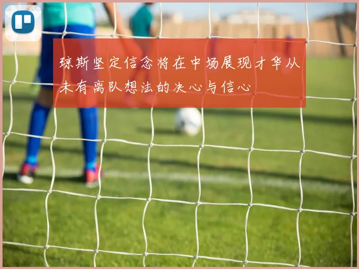 琼斯坚定信念将在中场展现才华从未有离队想法的决心与信心