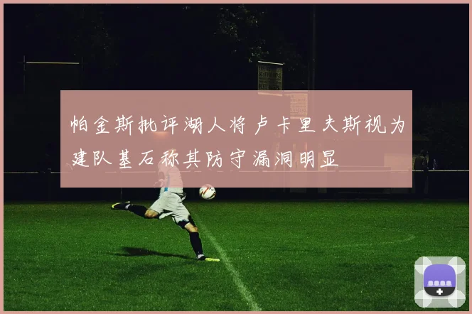 帕金斯批评湖人将卢卡里夫斯视为建队基石称其防守漏洞明显