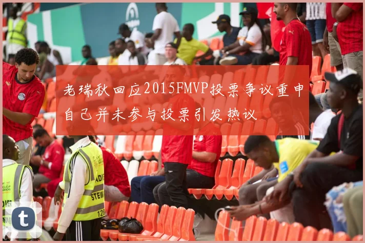 老瑞秋回应2015FMVP投票争议重申自己并未参与投票引发热议
