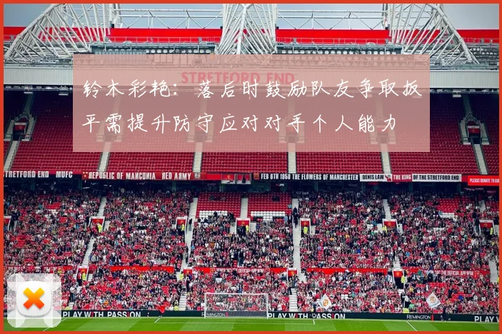 铃木彩艳：落后时鼓励队友争取扳平需提升防守应对对手个人能力