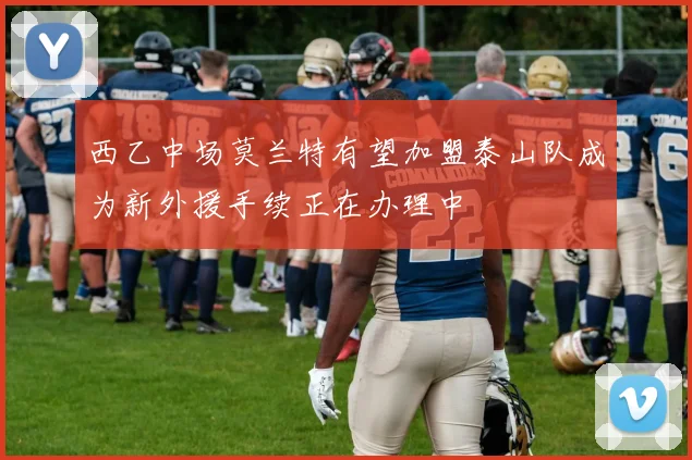 西乙中场莫兰特有望加盟泰山队成为新外援手续正在办理中