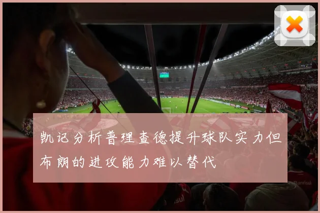 凯记分析普理查德提升球队实力但布朗的进攻能力难以替代