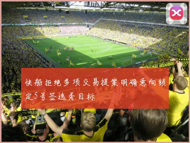 快船拒绝多项交易提案明确意向锁定5号签选秀目标