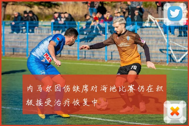 内马尔因伤缺席对海地比赛仍在积极接受治疗恢复中