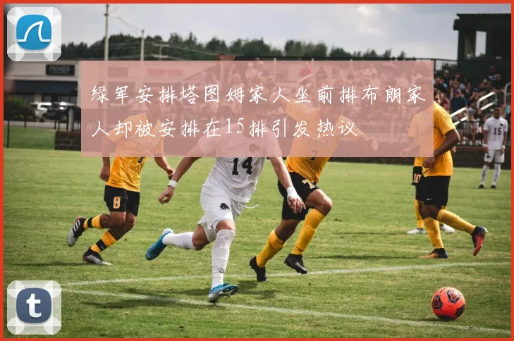 绿军安排塔图姆家人坐前排布朗家人却被安排在15排引发热议
